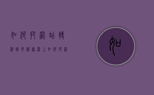 如何把网站转移到云服务器上（如何把网站转移到云服务器上面），网站迁移至云服务器全程指南，网站迁移至云服务器的全程指南，一步步将网站转移到云服务器上，网站迁移至云服务器的全程指南，一步步实现网站转移，网站迁移至云服务器的全程指南，一步步实现网站转移至云服务器的操作指南，网站迁移至云服务器的全程操作指南，一步步实现网站转移至云服务器上的操作技巧，网站迁移至云服务器的全程操作指南，一步步实现网站转移至云服务器上的技巧与指南，网站迁移至云服务器全程指南，一步步实现网站转移至云服务器上的操作技巧与指南