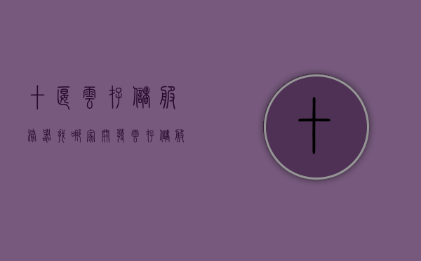十堰云存储服务器找哪家开发（云存储服务公司），十堰云存储服务器开发公司推荐，专业云存储服务公司解析