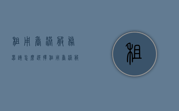 租用香港服务器该怎么选择（租用香港服务器该怎么选择呢），如何选择租用香港服务器？全面指南在这！，全面指南，如何选择租用香港服务器？建议收藏！，如何选择租用香港服务器？全面指南与收藏建议！，如何选择租用香港服务器？全面指南与收藏建议！，如何选择租用香港服务器？终极指南与收藏建议！，如何选择租用香港服务器？终极指南与收藏建议！，如何选择租用香港服务器？终极指南与收藏建议！，如何选择租用香港服务器？终极指南与收藏建议！，如何选择租用香港服务器？终极指南与收藏建议！