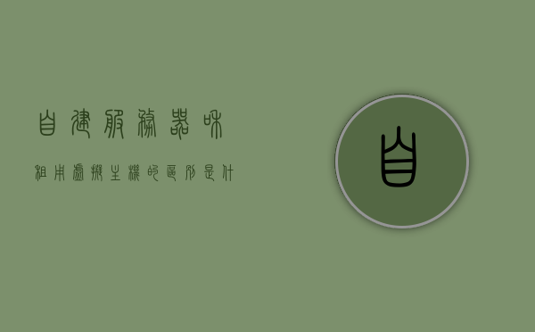 自建服务器和租用虚拟主机的区别是什么（采用自建服务器 还是租用虚拟主机），自建服务器与租用虚拟主机的差异，选择哪种更适合你？，自建服务器与租用虚拟主机，差异解析及选择策略探讨，自建服务器与租用虚拟主机，差异解析、选择策略及适用场景探讨。 第1张