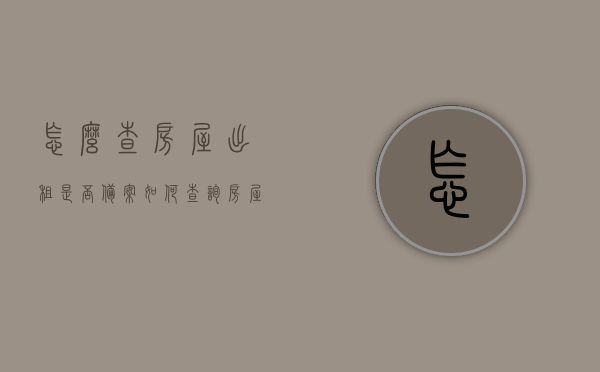 怎么查房屋出租是否备案（如何查询房屋租赁是否已备案），如何查询房屋租赁备案状态？详细步骤解析，房屋租赁备案查询步骤解析，如何查询房屋出租备案状态？，房屋租赁备案查询详解，如何查询房屋出租是否已备案及状态？，房屋租赁备案查询详解，如何查询房屋出租是否已备案及其状态？，房屋租赁备案查询详解，如何查询房屋出租是否已备案及其状态？，房屋租赁备案查询详解，如何查询房屋出租是否已备案及其状态？，房屋租赁备案查询详解，如何查询房屋出租是否已备案及其状态？全程步骤解析