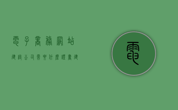 电子商务网站建设公司需要什么证书（建设电子商务网站需要哪些工具），电子商务网站建设公司的必备证书与工具，一站式解析建设所需资质与工具，电子商务网站建设公司的必备证书与工具，资质解析及一站式工具指南