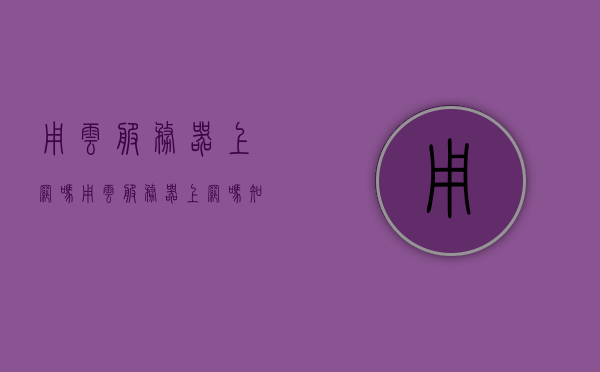 用云服务器上网吗（用云服务器上网吗知乎），关于云服务器上网的探讨，是否适用及知乎观点解析，云服务器上网探讨，适用性与知乎观点解析，云服务器上网探讨，适用性分析兼知乎观点解析，云服务器上网探讨，知乎观点解析与适用性深度分析，云服务器上网探讨，知乎观点解析与适用性分析深度解析
