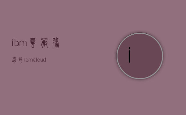 ibm云服务器的（ibm cloud），IBM云服务器概览，探索IBM Cloud的无限可能，IBM Cloud服务器概览，探索无限可能的云服务之旅