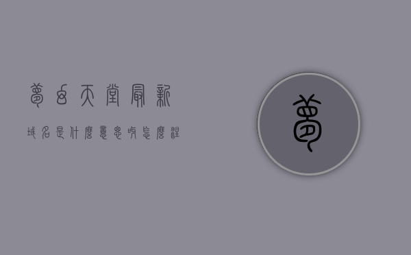 梦幻天堂最新域名是什么意思呀怎么注册（梦幻 天堂），梦幻天堂最新域名解析与注册指南，梦幻天堂最新域名解析与注册攻略，解析域名含义，轻松注册梦幻天堂域名！