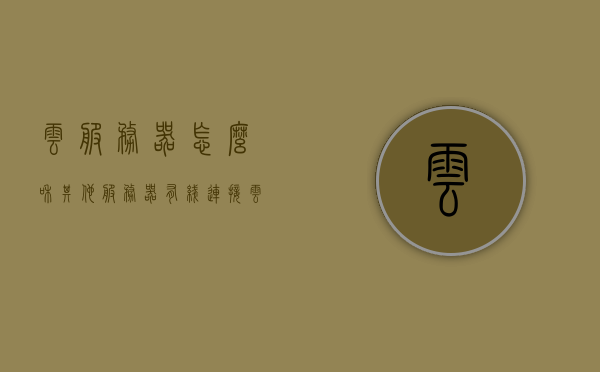 云服务器怎么和其他服务器有线连接（云服务器对接），云服务器与其他服务器的有线连接对接方法解析，云服务器有线连接与其他服务器的对接方法解析，云服务器与其他服务器的有线连接对接解析及实施方法指南，云服务器与其他服务器的有线连接对接解析与实施指南