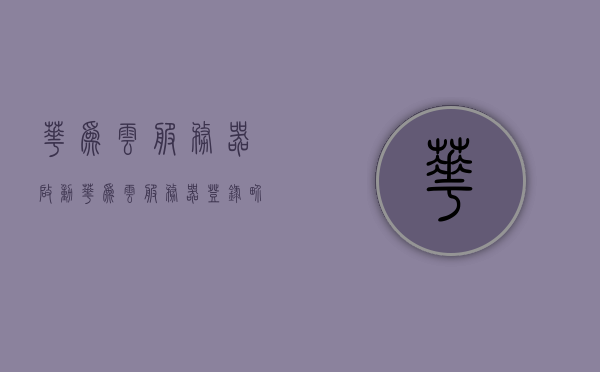 华为云服务器启动（华为云服务器登录界面），华为云服务器启动与登录界面简介，华为云服务器启动与登录界面简介及操作指南