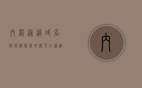 内网通过域名访问服务器（内网可以通过域名访问自己的服务器,外网就不行），内网通过域名访问服务器，内外有别