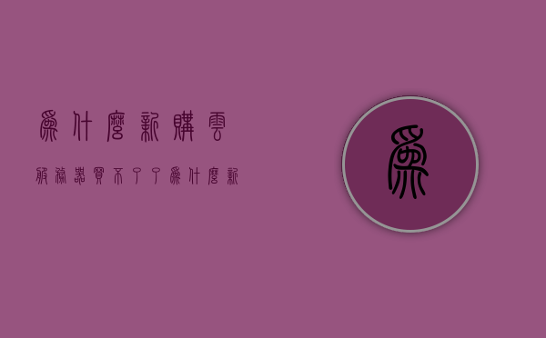 为什么新购云服务器买不了了（为什么新购云服务器买不了了呢），解析无法购买新云服务器的原因，无法购买新云服务器的原因解析