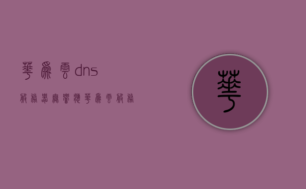 华为云dns服务器无响应（华为云服务器地址ip），华为云DNS服务器响应问题解析及IP地址探究，华为云DNS服务器响应问题解析，无响应与IP地址探究，华为云DNS服务器响应问题解析及IP地址探究，解决无响应问题与深入探究DNS服务性能瓶颈
