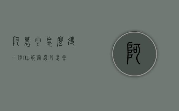 阿里云怎么建一个ftp服务器（阿里云怎么建一个ftp服务器），阿里云搭建FTP服务器教程，详细步骤指南，阿里云搭建FTP服务器的详细步骤指南，建立FTP服务器教程，阿里云搭建FTP服务器的详细步骤指南与教程，轻松建立FTP服务器！，阿里云搭建FTP服务器的详细步骤指南与教程，轻松建立FTP服务器！