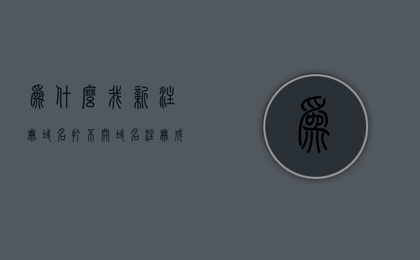 为什么我新注册域名打不开（域名注册成功了为什么进不了网站），新注册域名无法访问网站的原因解析，新注册域名无法访问网站的原因解析，为何域名注册成功却打不开网站？，新注册域名无法访问网站的原因解析，为何域名注册成功却打不开网站？，新注册域名无法访问网站的原因解析，为何域名注册成功却打不开网站？，新注册域名无法访问的原因解析，为何域名注册成功却打不开网站？，新注册域名无法访问网站的原因解析及解决方法，为何域名注册成功却打不开网站？，涵盖了您文章的主要内容，希望对您有所帮助。