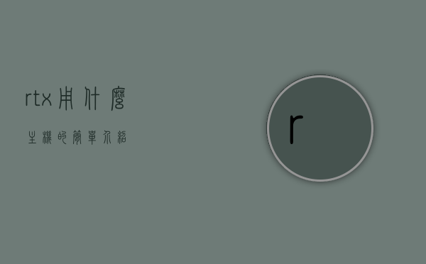 rtx用什么主机的简单介绍，RTX主机简介，适用机型与特点概述