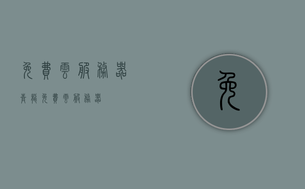 免费云服务器青龙（免费 云服务器），免费云服务器青龙，云端存储新选择！，免费云服务器青龙，云端存储的新时代选择！