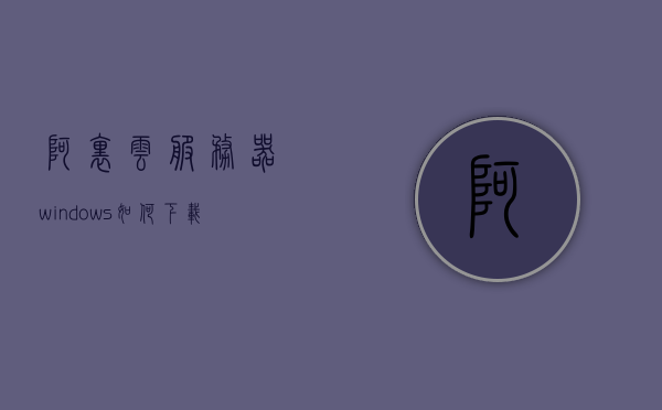 阿里云服务器windows如何下载源码（阿里云服务器安装软件），阿里云服务器下载源码及软件安装指南，阿里云服务器源码下载与软件安装指南，阿里云服务器源码下载与软件安装指南教程，阿里云服务器源码下载与软件安装指南教程，Windows环境下的操作指南，阿里云服务器源码下载与软件安装指南（Windows环境操作指南），阿里云服务器源码下载与软件安装指南（Windows环境操作教程）