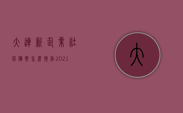 大连新企业社保备案怎么操作（2021年大连企业社保如何操作），大连企业社保备案操作指南，新企业如何完成社保备案（2021年教程），大连新企业社保备案操作指南（2021年教程），详细步骤与流程解析，大连新企业社保备案操作指南（详细步骤与流程解析，2021年教程），大连新企业社保备案操作指南（详细步骤与流程解析，附教程），大连新企业社保备案操作指南（详细步骤与流程解析 2021版），大连新企业社保备案操作指南（详细步骤与流程解析 2021版教程）