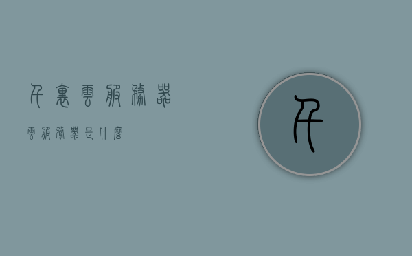 千里云服务器（云服务器是什么），千里云服务器解析，揭示云服务器的奥秘与定义