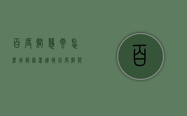 百度智慧云怎么用服务器连接（百度智能云服务器怎么用），百度智慧云服务器连接指南，如何运用百度智能云服务
