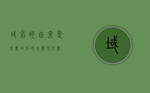 域名的由来是什么（域名的含义是什么?），域名的由来与含义解析，探寻域名背后的故事
