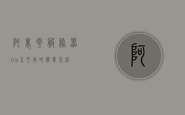阿里云服务器tcp不可用的简单介绍，阿里云服务器TCP不可用简介，阿里云服务器TCP不可用简介概述，阿里云服务器TCP不可用概述简介，阿里云服务器TCP不可用概述简介，阿里云服务器TCP不可用概述及简介，阿里云服务器TCP不可用概述与简介，阿里云服务器TCP不可用概述及简介分析，阿里云服务器TCP不可用概述与简介分析，阿里云服务器TCP不可用概述及常见问题简介