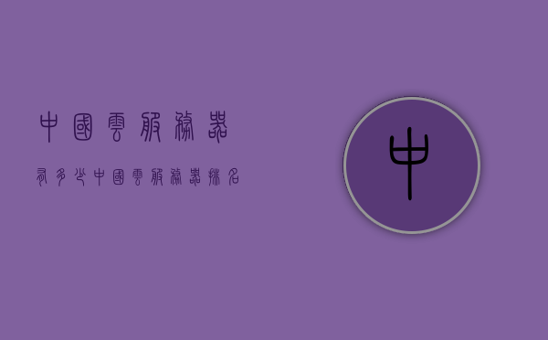 中国云服务器有多少（中国云服务器排名），中国云服务器概览，数量与排名揭秘，中国云服务器概览，数量与排名揭秘，中国云服务器概览，数量与排名揭秘，中国云服务器概览，数量与排名深度揭秘，中国云服务器概览，数量与排名深度揭秘，中国云服务器概览，数量与排名深度揭秘