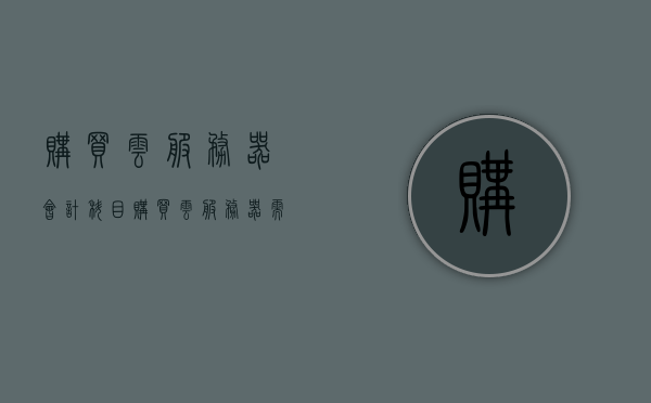 购买云服务器会计科目（购买云服务器需要备案吗），云服务器购买指南，会计科目及备案要求解析，云服务器购买指南，会计科目、备案要求解析与实战指南