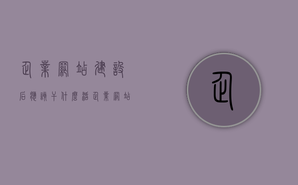 企业网站建设后应该干什么活（企业网站建设的基本流程），企业网站建设后的关键步骤与后续工作（基本流程详解），企业网站建设后的关键步骤与后续工作详解，从建设到运营的全流程指南，企业网站建设全流程指南，从建设到运营的关键步骤与后续工作详解，企业网站建设全流程详解，从建设到运营的关键步骤与后续工作指南，企业网站建设全流程详解，从建设到运营的关键步骤与后续工作指南（含运营指南），企业网站建设全流程详解，从建设到运营的关键步骤与后续工作（含运营指南）