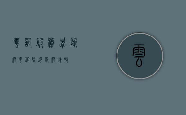 云词服务器断开（云服务器断开连接），云词服务器断开连接问题解析与应对方案，云词服务器断开连接问题解析及应对方案探讨，云词服务器断开连接问题详解，解析与应对方案探讨，云词服务器断开连接问题详解及应对方案探讨，云词服务器断开连接问题深度解析与应对方案探讨，云词服务器断开连接问题深度解析与应对策略探讨，云词服务器断开连接问题深度解析与应对策略探讨全解析