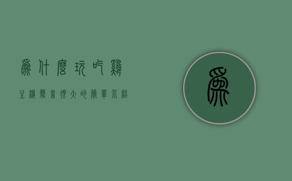 为什么玩吃鸡主机声音很大的简单介绍，主机声音解析，为何玩吃鸡时声音巨大？，解析吃鸡游戏主机声音巨大的原因，声音解析与主机噪音探究，解析吃鸡游戏主机声音巨大的原因，主机噪音与游戏声音解析探究，解析吃鸡游戏主机声音巨大的原因，游戏声音与主机噪音解析及探究