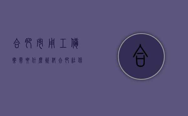 合肥市用工备案需要什么资料（合肥社保备案查询系统），合肥市用工备案所需资料及社保备案查询系统介绍，合肥市用工备案资料大全，所需材料与社保备案查询系统介绍，合肥市用工备案资料与社保查询系统详解，所需资料及查询流程介绍