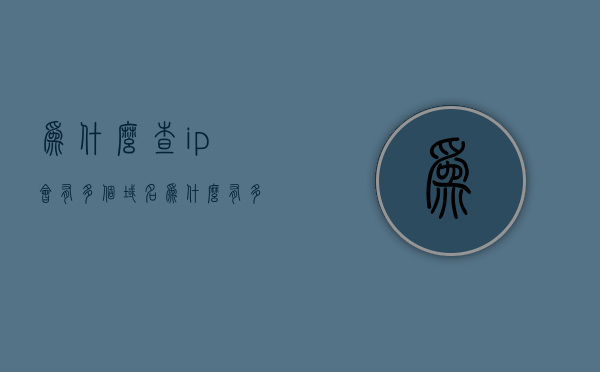 为什么查ip会有多个域名（为什么有多个ip地址），解析IP地址为何对应多个域名，探究域名与IP地址的关联