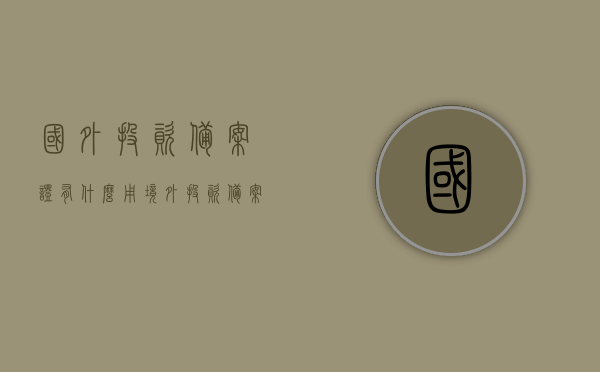 国外投资备案证有什么用（境外投资 备案制），境外投资备案证的作用与意义（境外投资备案制详解），境外投资备案证的作用与意义详解，从备案制看国外投资备案证的效用，境外投资备案证详解，效用与意义探寻，从备案制看国外投资的合规之路，境外投资备案证详解，备案制下的效用与合规之路探寻，境外投资备案证详解，效用、合规与意义探寻之路，境外投资备案证详解，效用、合规与意义探寻之路。