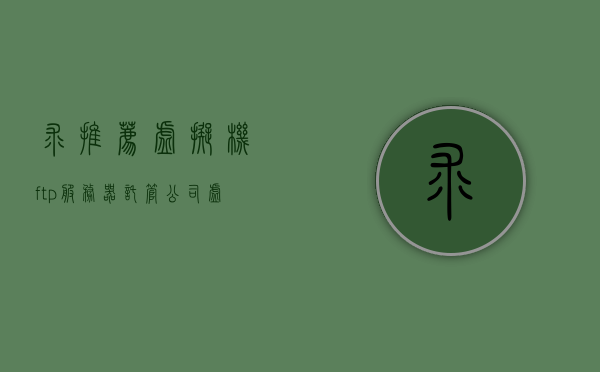 求推荐虚拟机ftp服务器托管公司（虚拟机ftp服务器的配置步骤），虚拟机FTP服务器托管公司与配置步骤推荐指南，虚拟机FTP服务器托管公司与配置步骤推荐指南，从入门到精通的指南建议！，虚拟机FTP服务器托管公司与配置步骤详解，从入门到精通的指南推荐