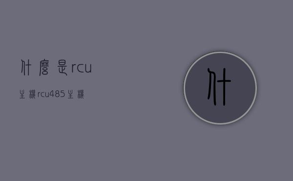 什么是rcu主机（rcu485主机），RCU主机（rcu485主机）详解，RCU主机（rcu485主机）详解，概念与功能介绍，RCU主机（RCU485主机）概念详解，功能、特点及应用介绍，RCU主机（RCU485主机）全面解析，概念、功能与应用介绍，RCU主机（RCU485主机）全面解析，概念、功能与应用介绍