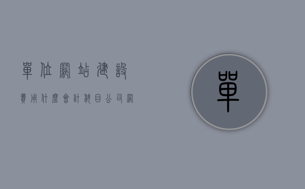 单位网站建设费用什么会计科目（公司网站建设费用怎么入账），公司网站建设费用的会计入账与科目解析，公司网站建设费用的会计入账与科目解析，如何合理入账单位网站建设费用？，公司网站建设费用的会计入账与科目解析，入账流程与注意事项，公司网站建设费用的会计入账与科目解析，入账流程、注意事项及科目分类指南，公司网站建设费用的会计入账与科目解析，入账流程、注意事项及科目分类详解，公司网站建设费用的会计入账与科目解析详解，入账流程、注意事项及科目分类指南
