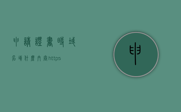 申请证书时域名填什么内容（https域名证书申请），如何填写域名申请证书？关于HTTPS域名证书申请的指南，HTTPS域名证书申请指南，如何正确填写域名信息申请证书？，HTTPS域名证书申请指南，如何正确填写域名信息申请证书？