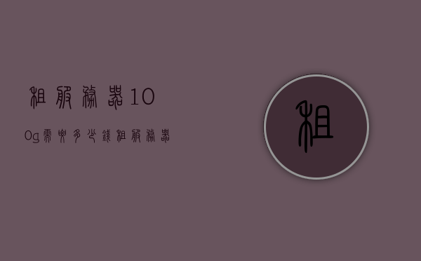 租服务器100g需要多少钱（租服务器多少钱一天），租服务器费用解析，100G带宽服务器租金及日常租赁价格，租服务器费用解析，100G带宽服务器租金及日常租赁价格详解，租服务器费用解析，100G带宽服务器租金及日常租赁价格详解，解析租服务器费用详解，100G带宽服务器租金及日常租赁价格指南，租服务器费用解析，100G带宽服务器租金及日常租赁价格指南，关于租服务器费用解析，100G带宽服务器租金及日常租赁价格指南，关于租服务器费用解析，100G带宽服务器租金及日常租赁价格参考指南