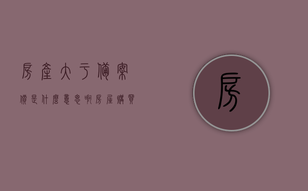 房产大于备案价是什么意思啊（房屋购买价格超出备案价很多），房产购买价格超出备案价含义解析，什么是房产大于备案价？，房产购买价格超出备案价含义解析，房屋价格超出备案价背后的含义是什么？