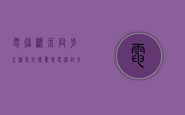 电脑显示同步主机是什么意思（电脑同步出错），电脑显示同步主机出错解析，什么是电脑显示同步主机及其出错原因？，电脑显示同步主机出错解析，定义、原因及解决方案，电脑显示同步主机出错解析，定义、原因及解决方案全攻略！，电脑显示同步主机出错解析，定义、原因、解决方案全攻略！