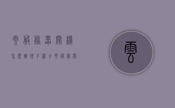 云服务器关机怎么办理手机卡（云服务关机还能用吗），云服务器关机与手机卡办理及云服务使用问题解析，云服务器关机与手机卡办理及云服务使用问题解析，如何应对云服务器关机与云服务使用疑虑？，云服务器关机与云服务使用解析，如何应对关机后手机卡的办理与云服务使用疑虑？，云服务器关机与云服务使用解析，如何应对关机后手机卡的办理疑虑及云服务使用问题？