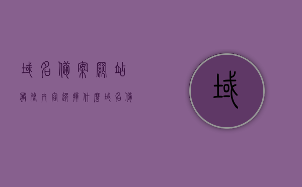 域名备案网站服务内容选择什么（域名备案 网站备案的区别），如何选择域名备案的网站服务内容，域名备案与网站备案的区别解析