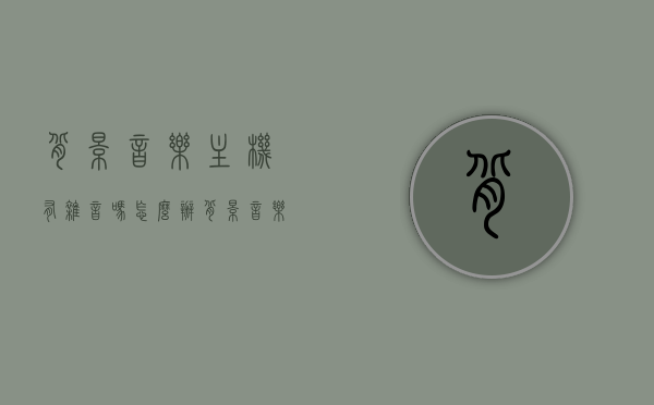 背景音乐主机有杂音吗怎么办（背景音乐主机排行榜前十名），背景音乐主机杂音问题解析及排行榜前十名推荐，背景音乐主机杂音问题解析与排行榜前十名推荐，解决杂音困扰的实用指南，背景音乐主机杂音问题详解与排行榜前十推荐，解决杂音困扰的实用指南，背景音乐主机杂音问题详解及排行榜前十推荐，解决杂音困扰的实用指南，背景音乐主机杂音问题解析与排行榜前十推荐，解决杂音困扰的实用指南
