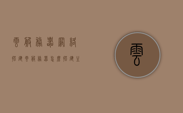 云服务器网络搭建（云服务器怎么搭建主机），云服务器网络搭建详解，云服务器主机搭建指南，云服务器网络搭建详解，搭建主机指南与教程，云服务器网络搭建详解及主机搭建指南，从入门到精通的教程，云服务器网络搭建入门与精通教程，主机搭建指南及网络配置详解，云服务器网络搭建入门与精通教程，主机搭建指南及网络配置详解
