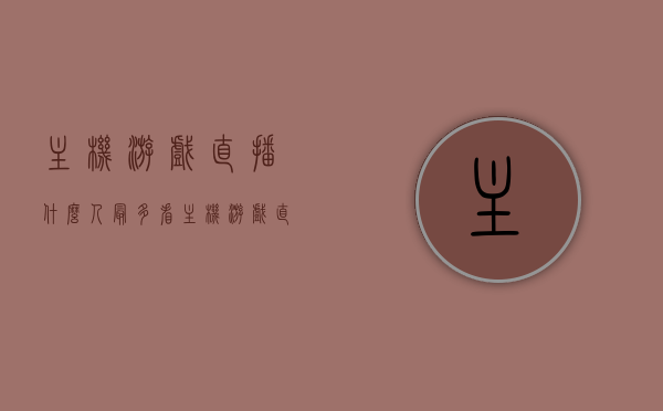 主机游戏直播什么人最多看（主机游戏 直播），主机游戏直播的热门观众群体分析，哪些人群最热衷观看？