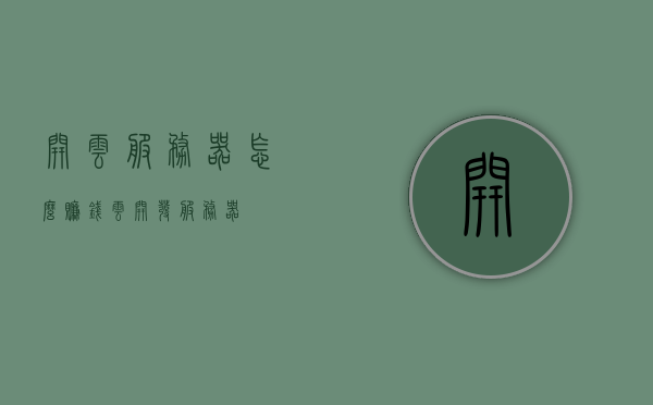 开云服务器怎么赚钱（云开发服务器），云服务器开发，如何盈利与赚钱的策略