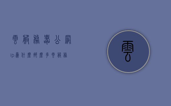 云服务器公网ip为什么那么多?（云服务器公网ip和私网ip的区别），云服务器公网IP与私网IP的区别，为什么公网IP数量众多？