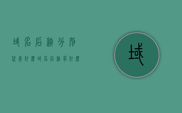 域名后缀分别代表什么（域名后缀有什么作用），域名后缀解析，代表意义与作用介绍