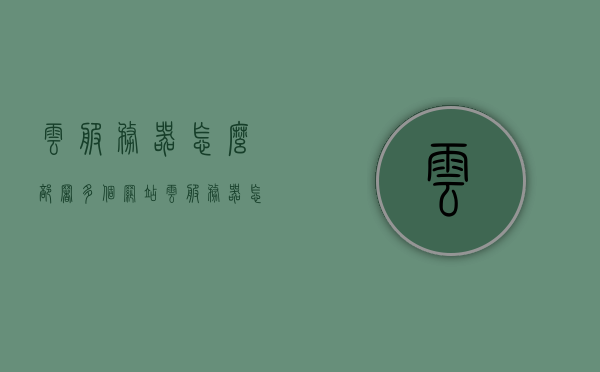 云服务器怎么部署多个网站（云服务器怎么绑定多个ip），云服务器部署多个网站及绑定多个IP的方法指南，云服务器部署多个网站及绑定多个IP的方法教程，指南与指南解析