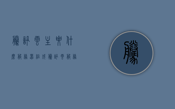 腾讯云主要什么服务器组成（腾讯云服务器可以用来做什么），腾讯云服务器组成及其应用场景解析，腾讯云服务器构成解析，应用场景及主要服务器类型介绍，腾讯云服务器构成解析，主要服务器类型与应用场景介绍，腾讯云服务器构成解析，主要类型、应用场景及组成要素详解，腾讯云服务器构成详解，主要类型、应用场景及组成要素全解析，腾讯云服务器构成详解，主要类型、应用场景与组成要素全面解析
