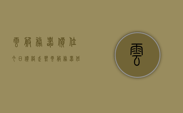 云服务器价位今日价格走势（云服务器 低价），云服务器今日价格走势及低价信息概览 第1张